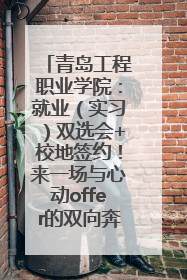 青岛工程职业学院：就业（实习）双选会+校地签约！来一场与心动offer的双向奔赴！