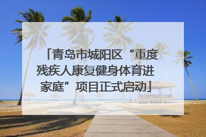 青岛市城阳区“重度残疾人康复健身体育进家庭”项目正式启动