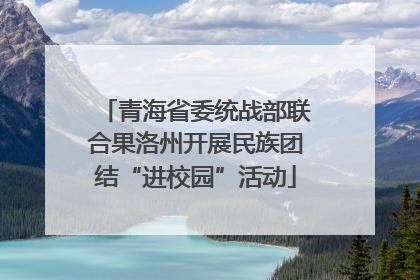 青海省委统战部联合果洛州开展民族团结“进校园”活动