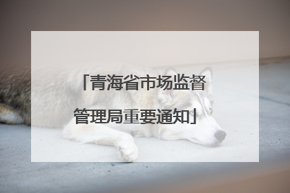 青海省市场监督管理局重要通知