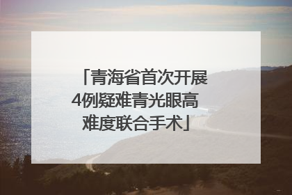 青海省首次开展4例疑难青光眼高难度联合手术