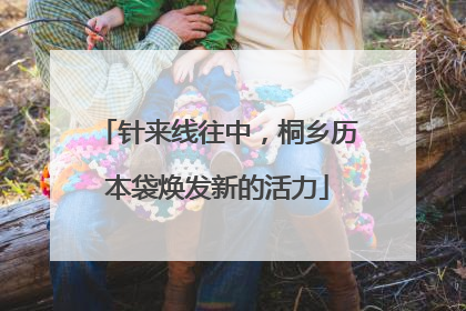 针来线往中，桐乡历本袋焕发新的活力