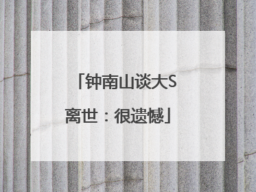 钟南山谈大S离世：很遗憾
