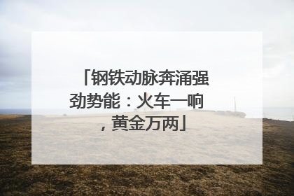 钢铁动脉奔涌强劲势能：火车一响，黄金万两