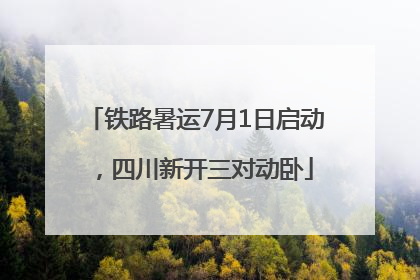 铁路暑运7月1日启动，四川新开三对动卧