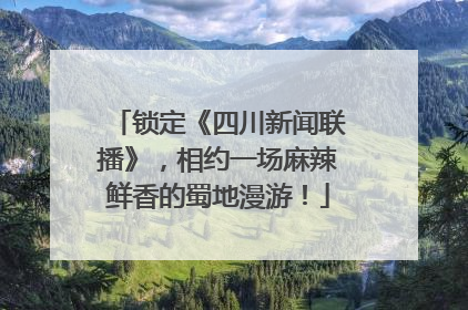 锁定《四川新闻联播》，相约一场麻辣鲜香的蜀地漫游！