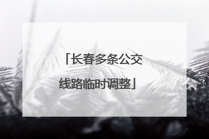 长春多条公交线路临时调整