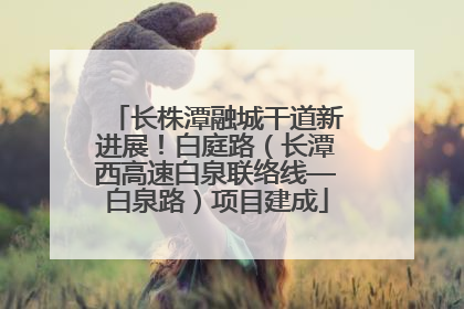 长株潭融城干道新进展！白庭路（长潭西高速白泉联络线—白泉路）项目建成