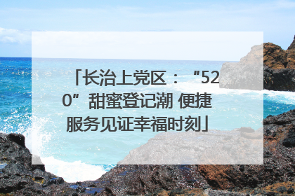 长治上党区：“520”甜蜜登记潮 便捷服务见证幸福时刻
