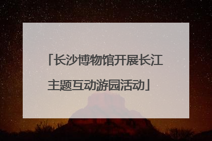 长沙博物馆开展长江主题互动游园活动