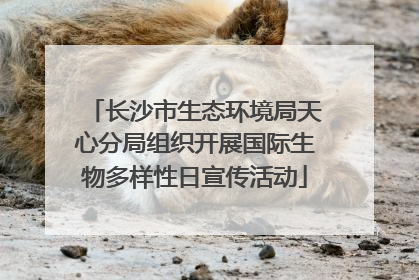 长沙市生态环境局天心分局组织开展国际生物多样性日宣传活动