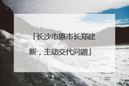长沙市原市长郑建新，主动交代问题