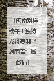 闽南别样端午！独特龙舟赛制“划围青”燃激情