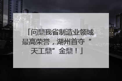 问鼎我省制造业领域最高荣誉，湖州首夺“天工鼎”金鼎！