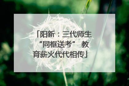 阳新：三代师生“同框送考” 教育薪火代代相传