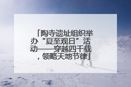 陶寺遗址组织举办“夏至观日”活动——穿越四千载，领略天地节律