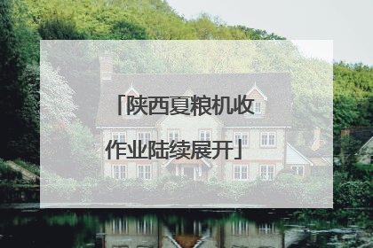 陕西夏粮机收作业陆续展开