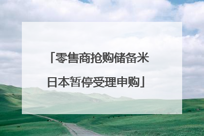 零售商抢购储备米 日本暂停受理申购
