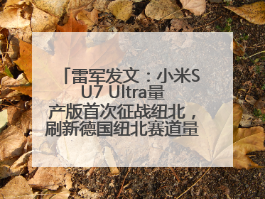 雷军发文：小米SU7 Ultra量产版首次征战纽北，刷新德国纽北赛道量产电动车圈速纪录，成为纽北史上最速量产电动车