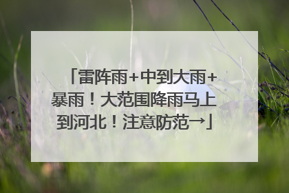 雷阵雨+中到大雨+暴雨！大范围降雨马上到河北！注意防范→