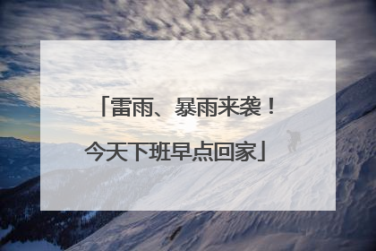 雷雨、暴雨来袭！今天下班早点回家