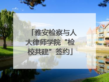 雅安检察与人大律师学院“检校共建”签约