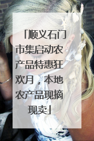 顺义石门市集启动农产品特惠狂欢月，本地农产品现摘现卖
