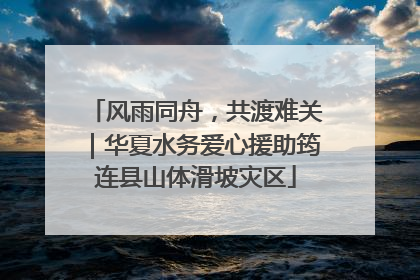 风雨同舟，共渡难关｜华夏水务爱心援助筠连县山体滑坡灾区