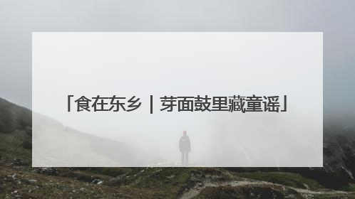 食在东乡｜芽面鼓里藏童谣