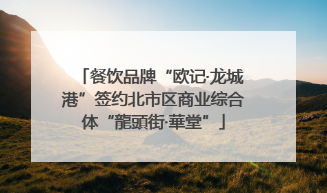 餐饮品牌“欧记·龙城港”签约北市区商业综合体“龍頭街·華堂”
