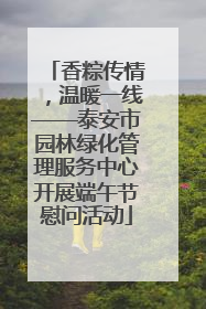 香粽传情，温暖一线——泰安市园林绿化管理服务中心开展端午节慰问活动