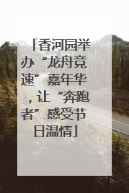 香河园举办“龙舟竞速”嘉年华，让“奔跑者”感受节日温情