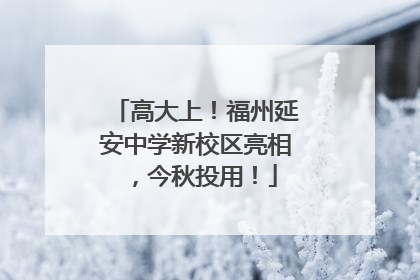 高大上！福州延安中学新校区亮相，今秋投用！
