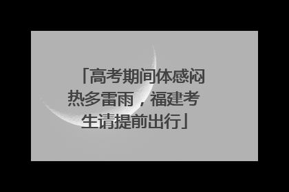 高考期间体感闷热多雷雨，福建考生请提前出行