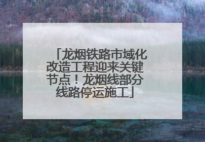 龙烟铁路市域化改造工程迎来关键节点！龙烟线部分线路停运施工