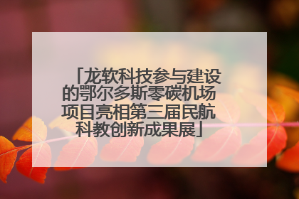 龙软科技参与建设的鄂尔多斯零碳机场项目亮相第三届民航科教创新成果展