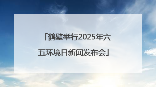 鹤壁举行2025年六五环境日新闻发布会