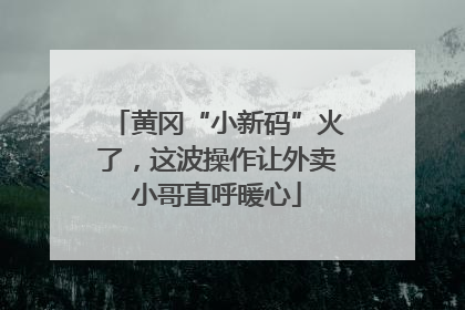 黄冈“小新码”火了，这波操作让外卖小哥直呼暖心