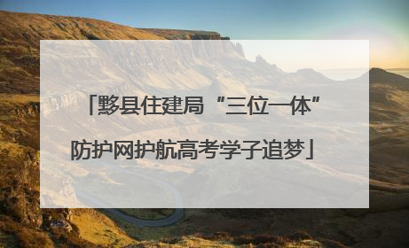 黟县住建局“三位一体”防护网护航高考学子追梦