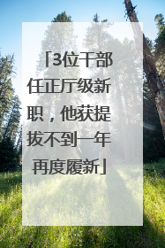 3位干部任正厅级新职，他获提拔不到一年再度履新
