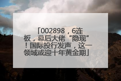 002898，6连板，幕后大佬“隐现”！国际投行发声，这一领域或迎十年黄金期