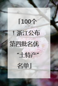100个！浙江公布第四批名优“土特产”名单
