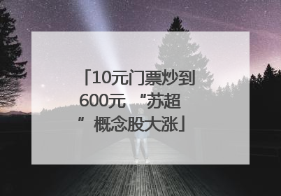 10元门票炒到600元 “苏超”概念股大涨