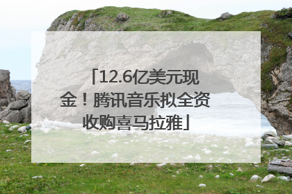 12.6亿美元现金！腾讯音乐拟全资收购喜马拉雅
