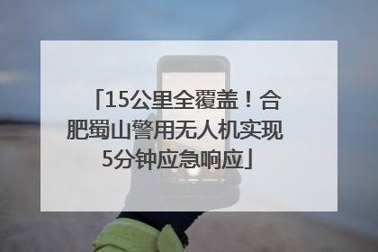 15公里全覆盖！合肥蜀山警用无人机实现5分钟应急响应