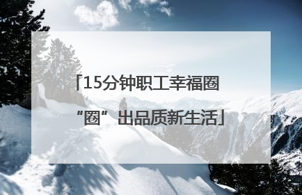 15分钟职工幸福圈 “圈”出品质新生活