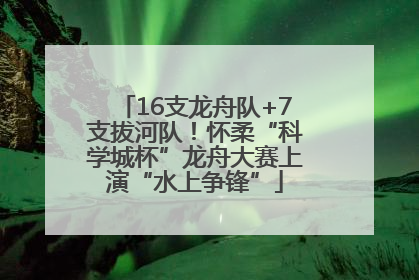 16支龙舟队+7支拔河队！怀柔“科学城杯”龙舟大赛上演“水上争锋”