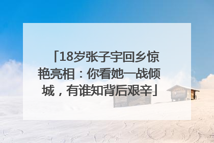 18岁张子宇回乡惊艳亮相：你看她一战倾城，有谁知背后艰辛