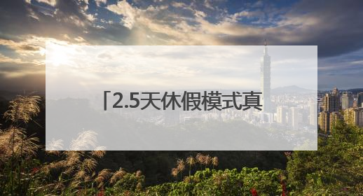 2.5天休假模式真的来了，一地试行