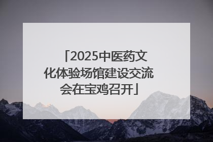 2025中医药文化体验场馆建设交流会在宝鸡召开